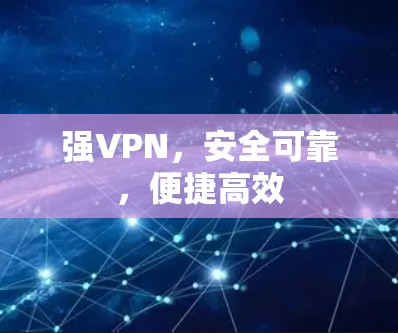 强VPN，安全可靠，便捷高效