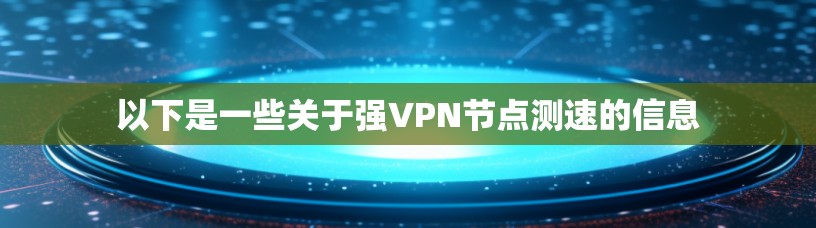 以下是一些关于强VPN节点测速的信息