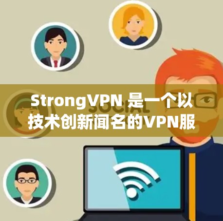 StrongVPN 是一个以技术创新闻名的VPN服务，专注于提供高安全性和高效性的VPN解决方案。以下是下载和使用 StrongVPN 的步骤和建议