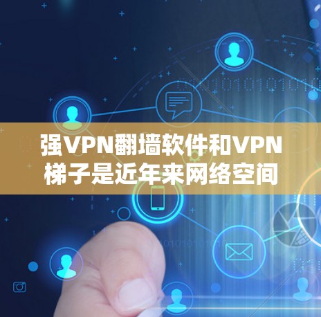 强VPN翻墙软件和VPN梯子是近年来网络空间的技术发展中的重要概念，它们帮助人们更好地保护隐私并安全地访问网络资源。以下是对这两个概念的详细解释