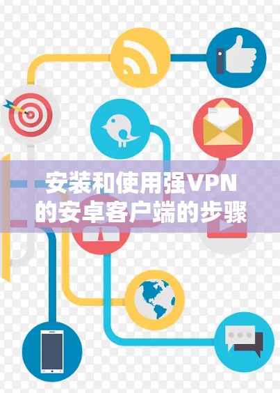 安装和使用强VPN的安卓客户端的步骤如下 安装和使用强VPN的安卓客户端的步骤如下