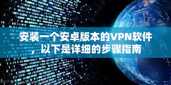 安装一个安卓版本的VPN软件,以下是详细的步骤指南 安装一个安卓版本的VPN软件,以下是详细的步骤指南
