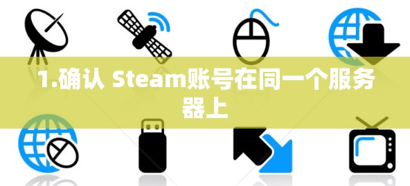 1.确认 Steam账号在同一个服务器上