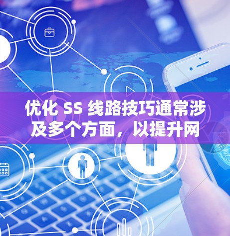 优化 SS 线路技巧通常涉及多个方面，以提升网络性能和可靠性。以下是具体的优化技巧，分为几个主要部分