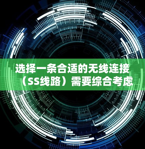选择一条合适的无线连接（SS线路）需要综合考虑多个因素，以下是一步步的指南