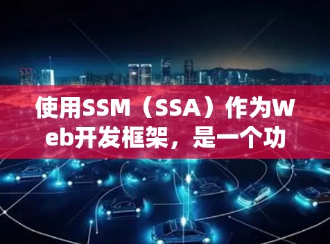 使用SSM（SSA）作为Web开发框架，是一个功能强大的配置管理框架。以下是一个详细的使用指南，帮助你系统地配置项目