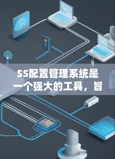 SS配置管理系统是一个强大的工具，旨在管理服务器和数据库环境。以下是详细的步骤说明