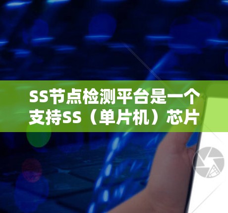 SS节点检测平台是一个支持SS(单片机)芯片的微控制器平台,主要用于监控和检测节点设备的状态。以下是关于SS节点检测平台的详细信息 SS节点检测平台是一个支持SS(单片机)芯片的微控制器平台,主要用于监控和检测节点设备的状态。以下是关于SS节点检测平台的详细信息
