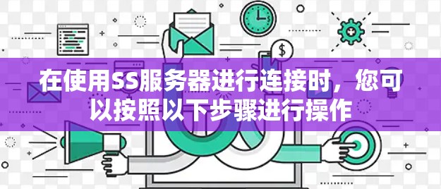 在使用SS服务器进行连接时，您可以按照以下步骤进行操作