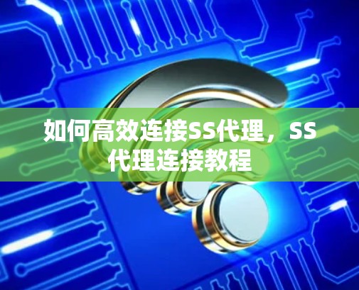 如何高效连接SS代理,SS代理连接教程 如何高效连接SS代理,SS代理连接教程