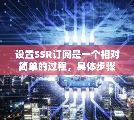设置SSR订阅是一个相对简单的过程,具体步骤如下 设置SSR订阅是一个相对简单的过程,具体步骤如下
