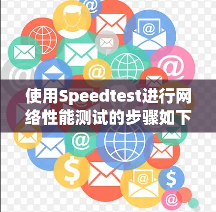 使用Speedtest进行网络性能测试的步骤如下