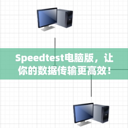 Speedtest电脑版，让你的数据传输更高效！