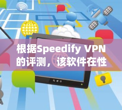 根据Speedify VPN的评测，该软件在性能、安全性、用户体验和购买体验方面都有显著的表现。以下是关于其主要评价点的详细分析