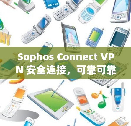 Sophos Connect VPN 安全连接，可靠可靠！