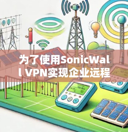 为了使用SonicWall VPN实现企业远程办公，您可以按照以下步骤进行配置