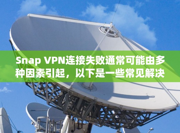 Snap VPN连接失败通常可能由多种因素引起,以下是一些常见解决方案 Snap VPN连接失败通常可能由多种因素引起,以下是一些常见解决方案