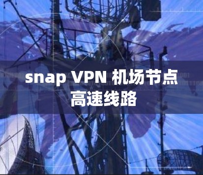 snap VPN 机场节点 高速线路 snap VPN 机场节点 高速线路