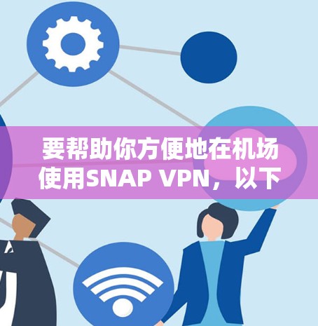 要帮助你方便地在机场使用SNAP VPN，以下是一些推荐的SNAP VPN机场节点和高速推荐，供你参考