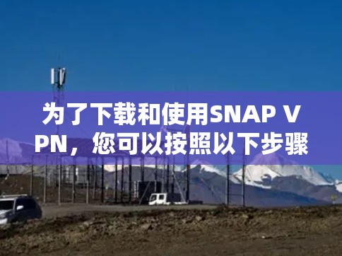 为了下载和使用SNAP VPN，您可以按照以下步骤进行操作