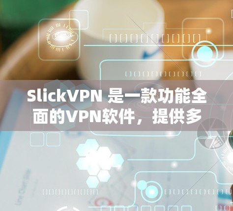 SlickVPN 是一款功能全面的VPN软件，提供多种加密方式，适合需要高安全性的用户。下面是详细的使用步骤指南