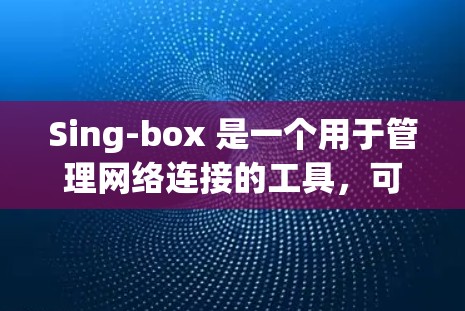 Sing-box 是一个用于管理网络连接的工具,可以帮助用户监控和调整网络连接的状态。以下是关于Sing-box网络连接的详细指南 Sing-box 是一个用于管理网络连接的工具,可以帮助用户监控和调整网络连接的状态。以下是关于Sing-box网络连接的详细指南