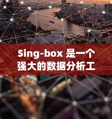 Sing-box 是一个强大的数据分析工具，适合企业和研究者使用。以下是使用Sing-box 的详细教程