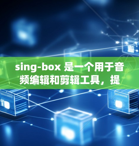 sing-box 是一个用于音频编辑和剪辑工具，提供了一个图形化界面，允许用户进行各种音频编辑操作，包括插入音频、剪辑、编辑音效等。以下是一些使用sing-box 的技巧