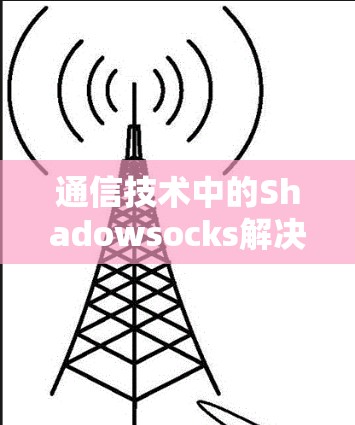 通信技术中的Shadowsocks解决方案