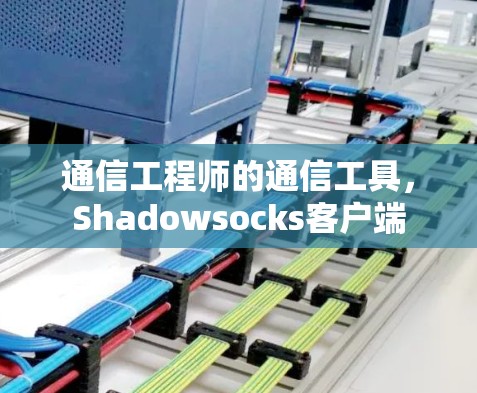 通信工程师的通信工具,Shadowsocks客户端 通信工程师的通信工具,Shadowsocks客户端