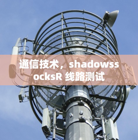 通信技术，shadowssocksR 线路测试