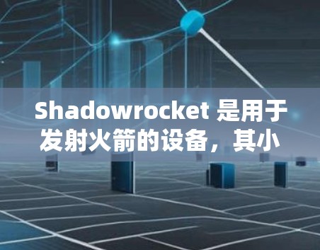 Shadowrocket 是用于发射火箭的设备,其小火箭的安装过程包括以下几个步骤 Shadowrocket 是用于发射火箭的设备,其小火箭的安装过程包括以下几个步骤