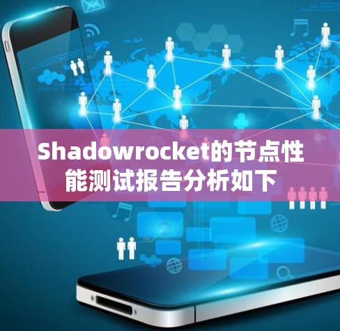 Shadowrocket的节点性能测试报告分析如下