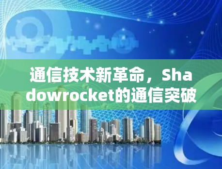 通信技术新革命，Shadowrocket的通信突破