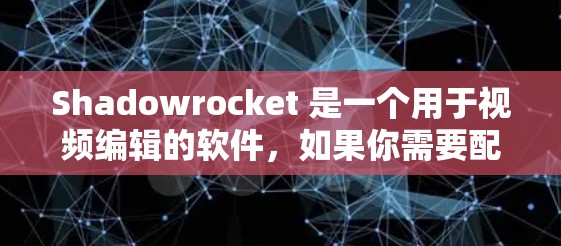 Shadowrocket 是一个用于视频编辑的软件,如果你需要配置生成,可以参考以下常见配置项和操作步骤,根据你的具体需求调整。以下是一些常见的配置项和操作 Shadowrocket 是一个用于视频编辑的软件,如果你需要配置生成,可以参考以下常见配置项和操作步骤,根据你的具体需求调整。以下是一些常见的配置项和操作