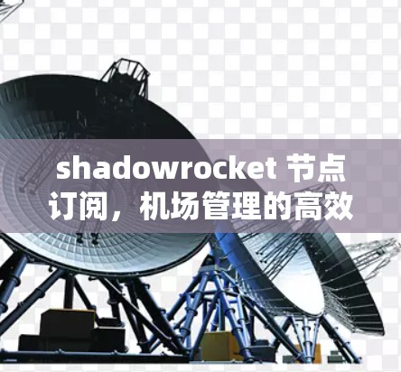 shadowrocket 节点订阅,机场管理的高效解决方案 shadowrocket 节点订阅,机场管理的高效解决方案