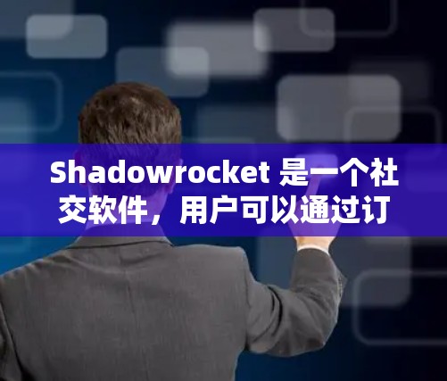 Shadowrocket 是一个社交软件，用户可以通过订阅来管理他们的订阅记录。以下是 Shadowrocket 季度订阅管理的常见步骤