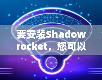 要安装Shadowrocket，您可以按照以下步骤进行