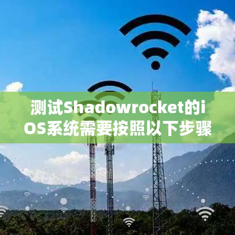 测试Shadowrocket的iOS系统需要按照以下步骤进行
