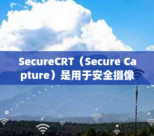 SecureCRT(Secure Capture)是用于安全摄像头软件的工具,用于检测异常行为,如恶意软件。为了下载并安装SecureCRT,可以按照以下步骤进行 SecureCRT(Secure Capture)是用于安全摄像头软件的工具,用于检测异常行为,如恶意软件。为了下载并安装SecureCRT,可以按照以下步骤进行