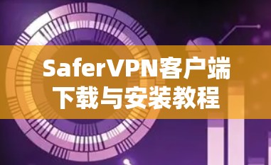 SaferVPN客户端下载与安装教程
