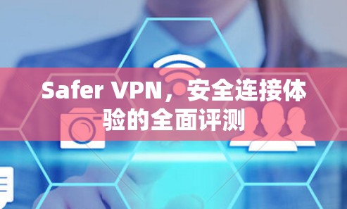 Safer VPN，安全连接体验的全面评测