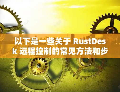 以下是一些关于 RustDesk 远程控制的常见方法和步骤 以下是一些关于 RustDesk 远程控制的常见方法和步骤