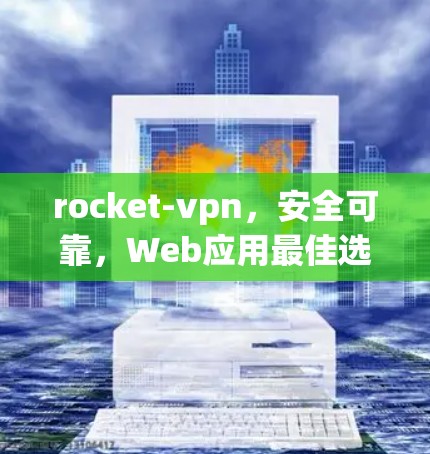 rocket-vpn,安全可靠,Web应用最佳选择 rocket-vpn,安全可靠,Web应用最佳选择