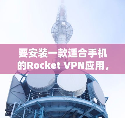 要安装一款适合手机的Rocket VPN应用，您可以选择以下几种