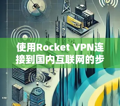 使用Rocket VPN连接到国内互联网的步骤如下 使用Rocket VPN连接到国内互联网的步骤如下