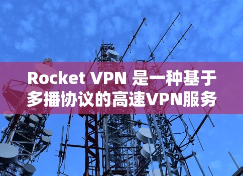 Rocket VPN 是一种基于多播协议的高速VPN服务,专为处理大量流量和加密视频会议而设计。以下是关于它的详细介绍 Rocket VPN 是一种基于多播协议的高速VPN服务,专为处理大量流量和加密视频会议而设计。以下是关于它的详细介绍