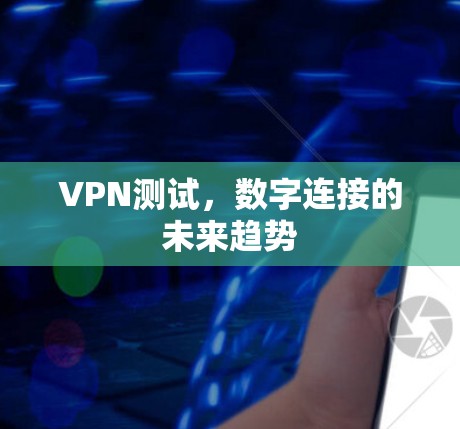 VPN测试,数字连接的未来趋势 VPN测试,数字连接的未来趋势