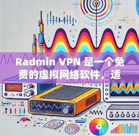 Radmin VPN 是一个免费的虚拟网络软件,适合个人用户使用。以下是制作步骤 Radmin VPN 是一个免费的虚拟网络软件,适合个人用户使用。以下是制作步骤