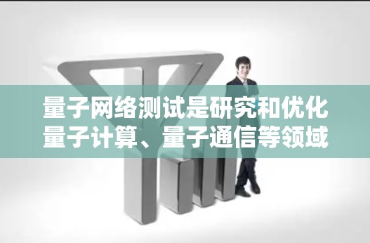 量子网络测试是研究和优化量子计算、量子通信等领域的网络性能的重要方法。以下是关于量子网络测试的一些关键内容和步骤